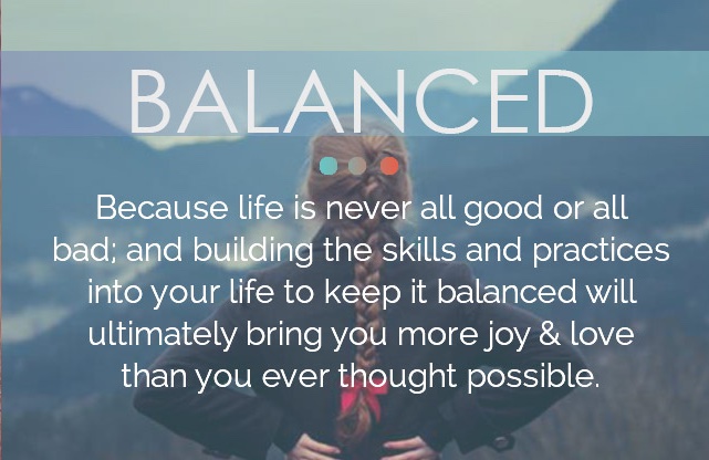 Because life is never  all good or bad, and building the skills and practices into your life to keep it balanced will ultimately bring you more joy and love than you ever thought possible.