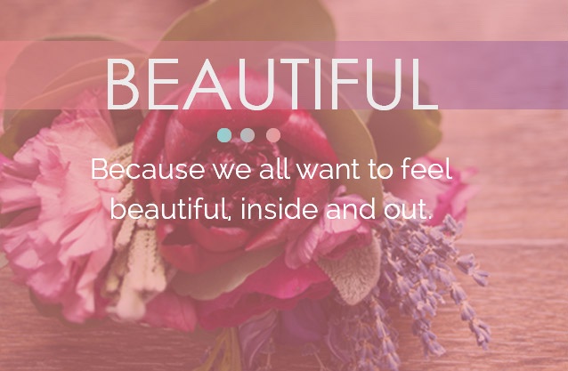 Because we all want to feel beautiful inside and out.